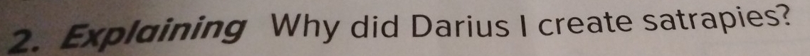 Explaining Why did Darius I create satrapies?