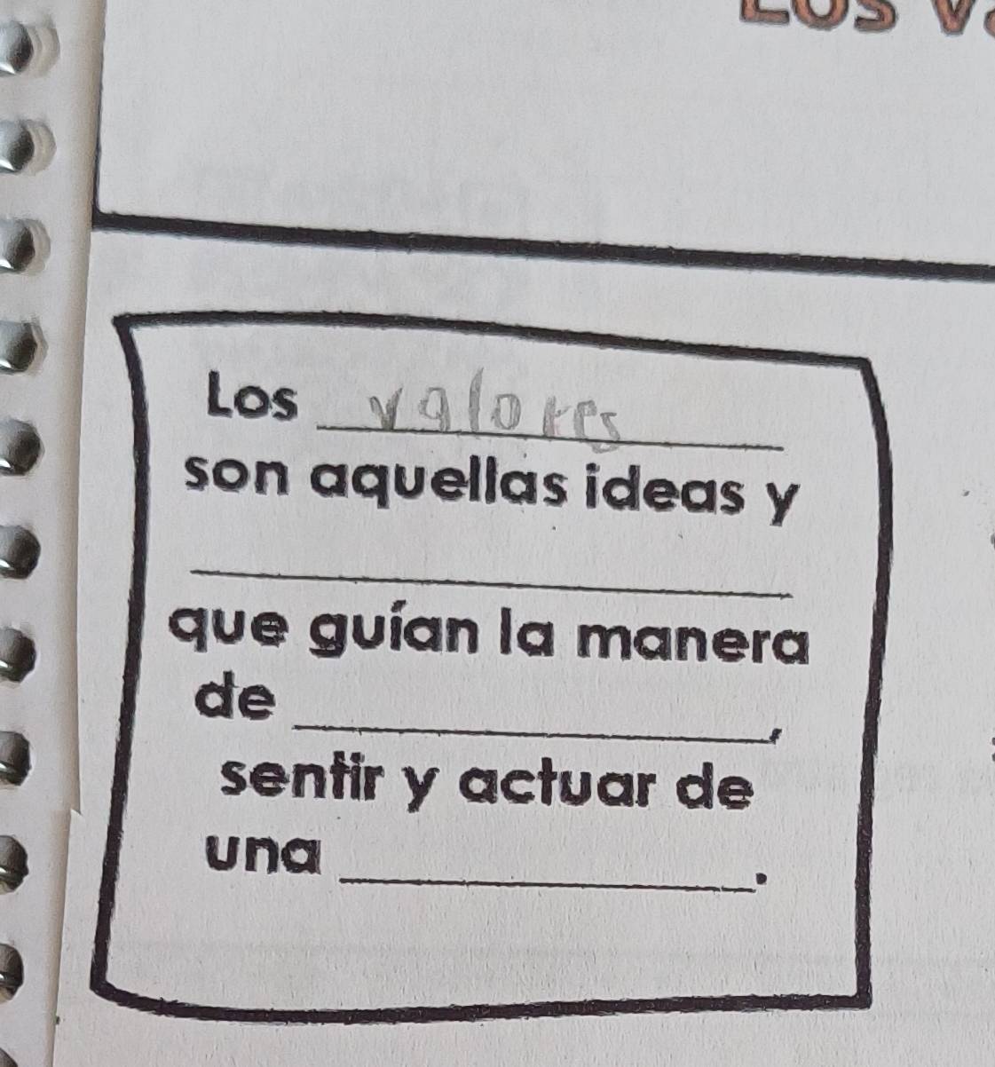 Los 
son aquellas ideas y 
_ 
que guían la manera 
_ 
de 
sentir y actuar de 
_ 
una