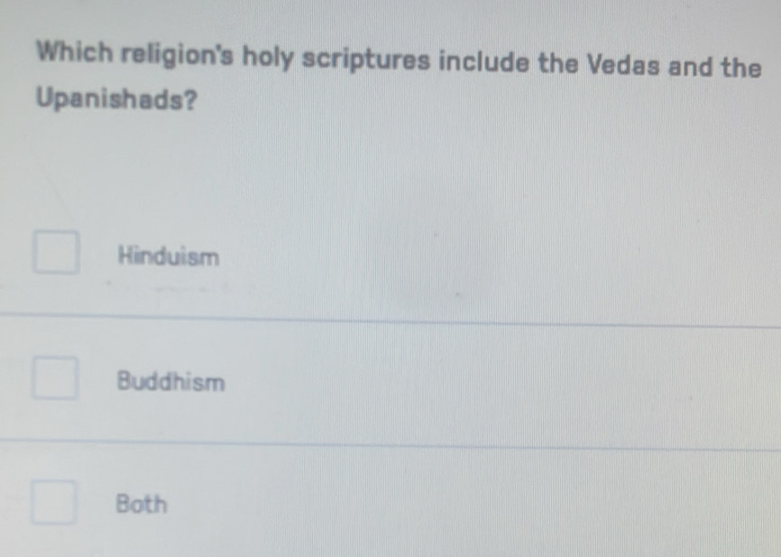 Which religion's holy scriptures include the Vedas and the
Upanishads?
Hinduism
Buddhism
Both