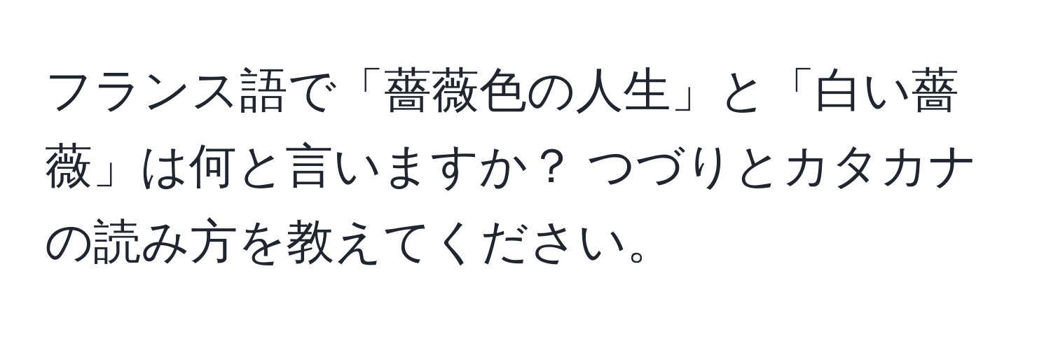 フランス語で「薔薇色の人生」と「白い薔薇」は何と言いますか？ つづりとカタカナの読み方を教えてください。