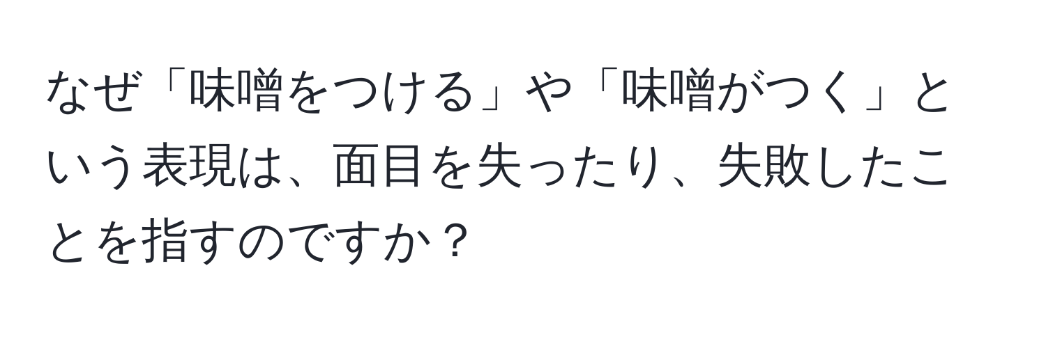 なぜ「味噌をつける」や「味噌がつく」という表現は、面目を失ったり、失敗したことを指すのですか？