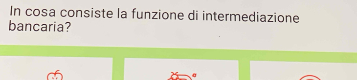 In cosa consiste la funzione di intermediazione 
bancaria?