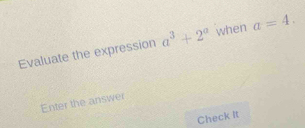 Evaluate the expression a^3+2^a when a=4. 
Enter the answer 
Check It