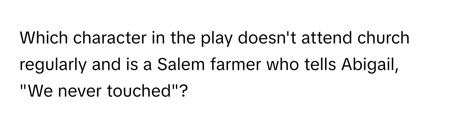 Which character in the play doesn't attend church regularly and is a Salem farmer who tells Abigail, "We never touched"?