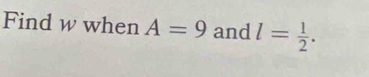 Find w when A=9 and l= 1/2 .