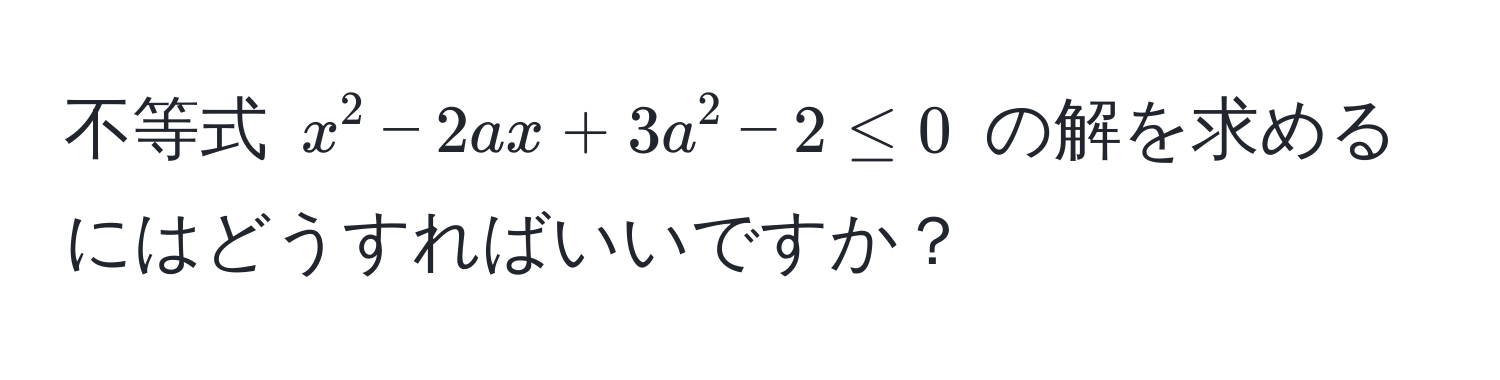 不等式 $x^2 - 2ax + 3a^2 - 2 ≤ 0$ の解を求めるにはどうすればいいですか？