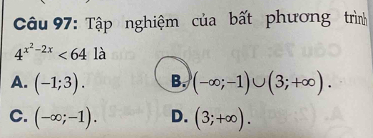 Tập nghiệm của bất phương trình
4^(x^2)-2x<64</tex> là
A. (-1;3). B. (-∈fty ;-1)∪ (3;+∈fty ).
C. (-∈fty ;-1). D. (3;+∈fty ).