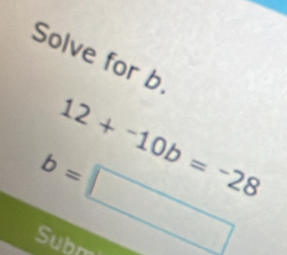 Solve for b
12+-10b=-28
b=□
Subr