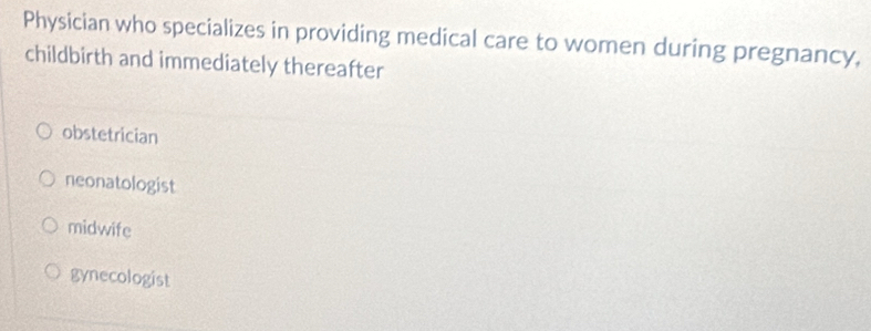 Physician who specializes in providing medical care to women during pregnancy,
childbirth and immediately thereafter
obstetrician
neonatologist
midwife
gynecologist