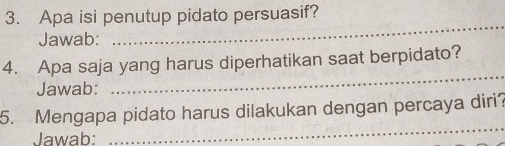 Apa isi penutup pidato persuasif? 
Jawab: 
_ 
4. Apa saja yang harus diperhatikan saat berpidato? 
Jawab: 
_ 
5. Mengapa pidato harus dilakukan dengan percaya diri? 
Jawab: 
_