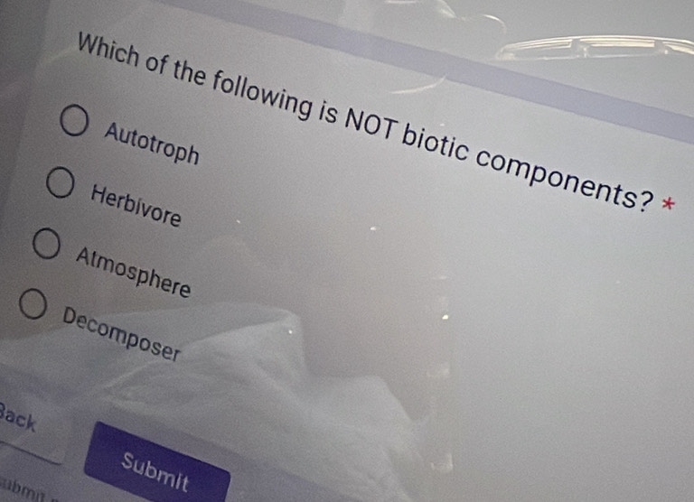 Which of the following is NOT biotic components? *
Autotroph
Herbivore
Atmosphere
Decomposer
ack
Submit