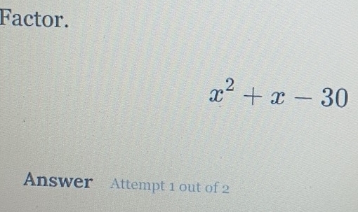 Factor.
x^2+x-30
Answer Attempt 1 out of 2