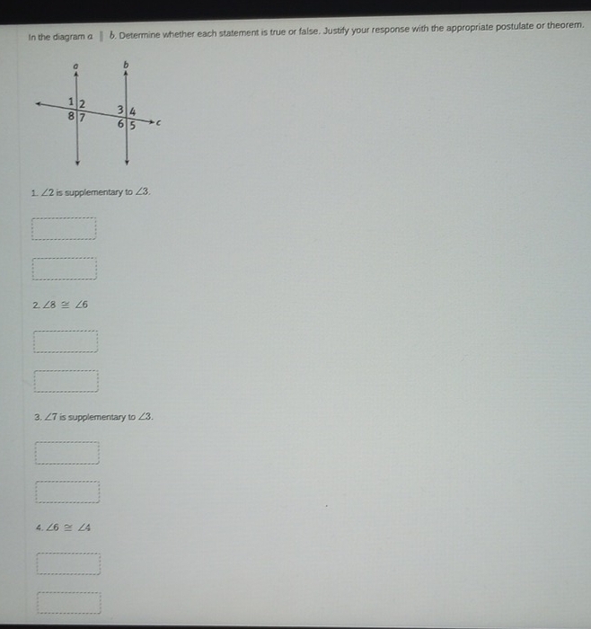 In the diagram α δ. Determine whether each statement is true or false. Justify your response with the appropriate postulate or theorem. 
1 ∠ 2 is supplementary to ∠ 3. 
2. ∠ 8≌ ∠ 6
3. ∠ 7 is supplementary to ∠ 3. 
4. ∠ 6≌ ∠ 4