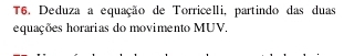 T6. Deduza a equação de Torricelli, partindo das duas 
equações horarias do movimento MUV.