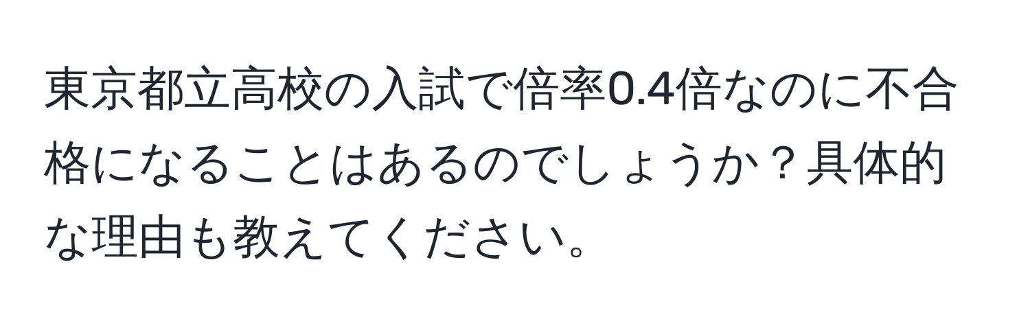 東京都立高校の入試で倍率0.4倍なのに不合格になることはあるのでしょうか？具体的な理由も教えてください。