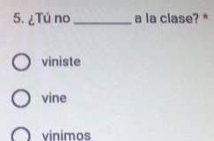 ¿Tú no_ a la clase? *
viniste
vine
vinimos