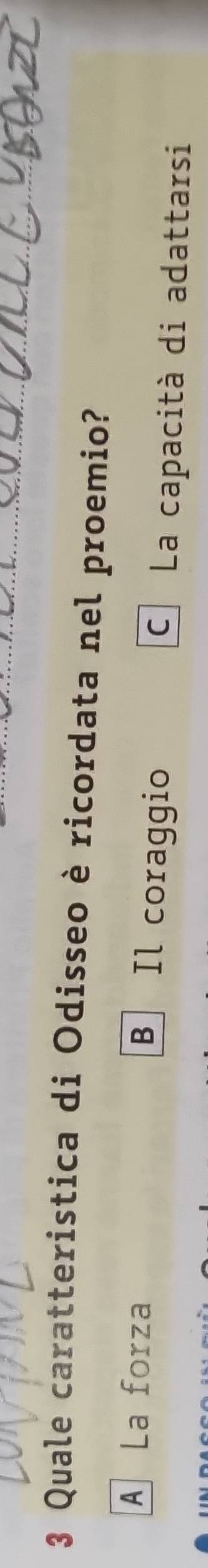 Quale caratteristica di Odisseo è ricordata nel proemio?
B Il coraggio
A La forza C La capacità di adattarsi