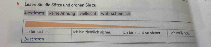 Lesen Sie die Sätze und ordnen Sie zu.
bestimmt keine Ahnung vielleicht wahrscheinlich