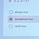 a-b>0
always true
sometimes true
never true