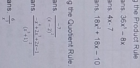 the Product Rule 
ans. 36x^5-8x
ans. 4x-7
ans. 18x^2+18x-10
g the Quotient Rule. 
ans. frac -7(x-2)^2
ans. frac -x^4+2x^3+2x-1(x^3+1)^2
ans.  6/x^3 