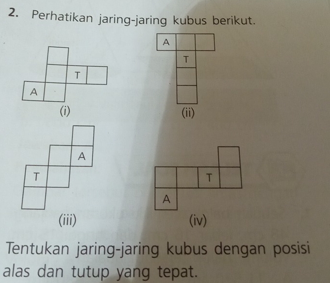 Perhatikan jaring-jaring kubus berikut. 
A 
T 
(ii) 
T 
A 
(iii) (iv) 
Tentukan jaring-jaring kubus dengan posisi 
alas dan tutup yang tepat.