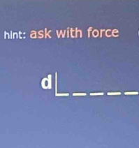 hint: ask with force