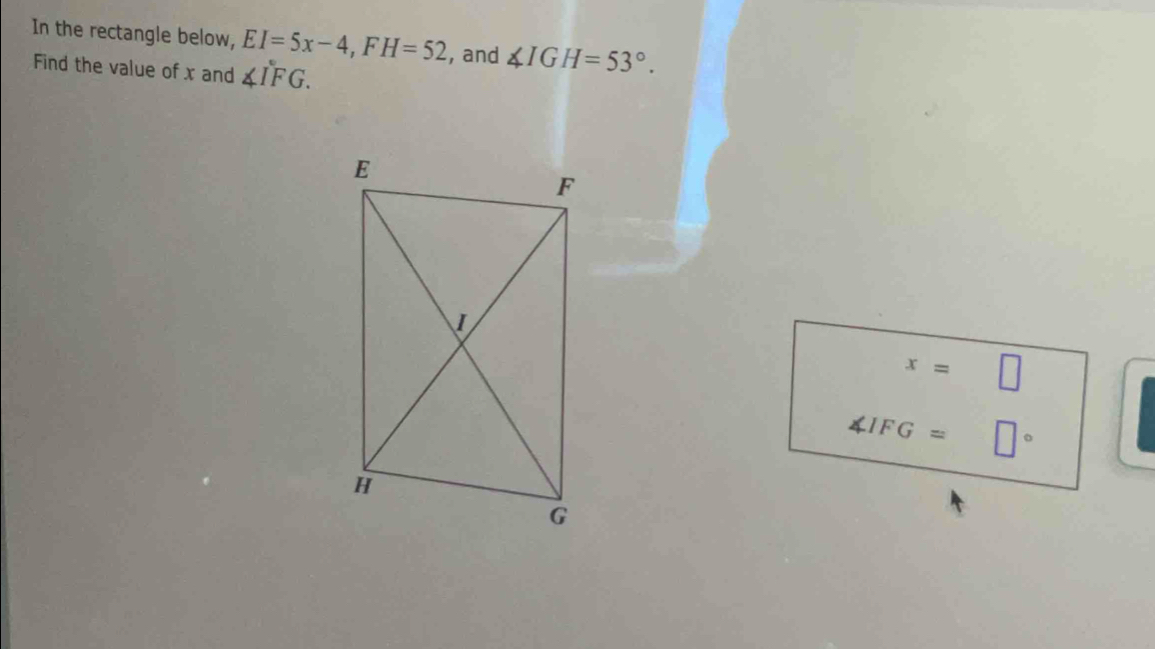 In the rectangle below, EI=5x-4, FH=52 , and ∠ IGH=53°. 
Find the value of x and ∠ IFG.
x=□
∠ IFG= □°