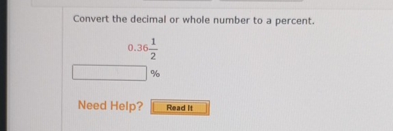 Convert the decimal or whole number to a percent.
0.36 1/2 
%
Need Help? Read It