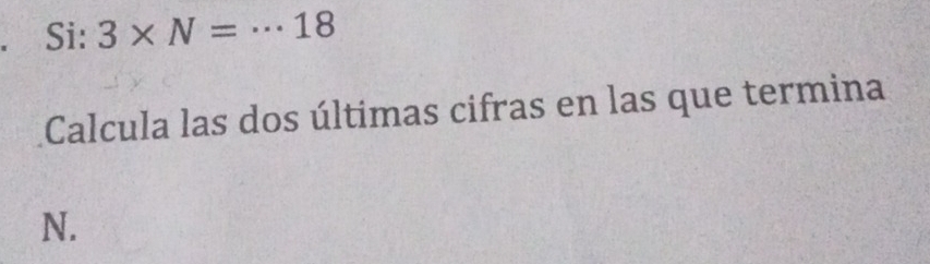 Si: 3* N=·s 18
Calcula las dos últimas cifras en las que termina
N.