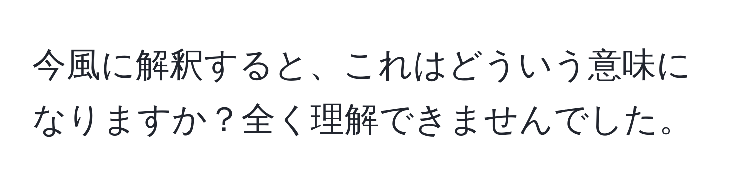 今風に解釈すると、これはどういう意味になりますか？全く理解できませんでした。