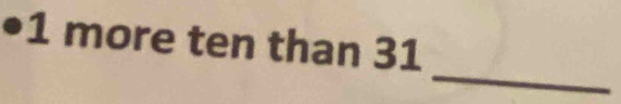 1 more ten than 31
_