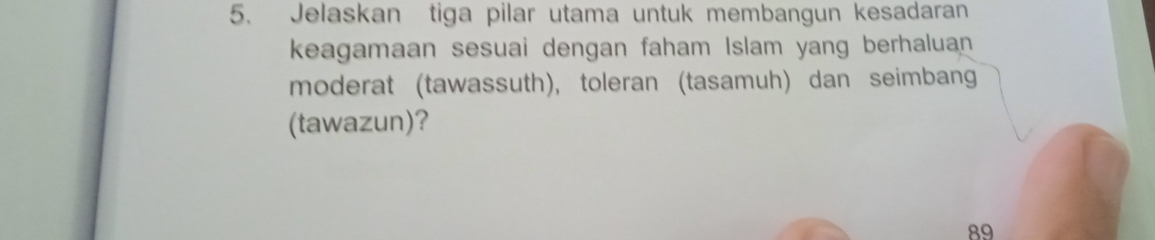 Jelaskan tiga pilar utama untuk membangun kesadaran 
keagamaan sesuai dengan faham Islam yang berhaluan 
moderat (tawassuth), toleran (tasamuh) dan seimbang 
(tawazun)?
89