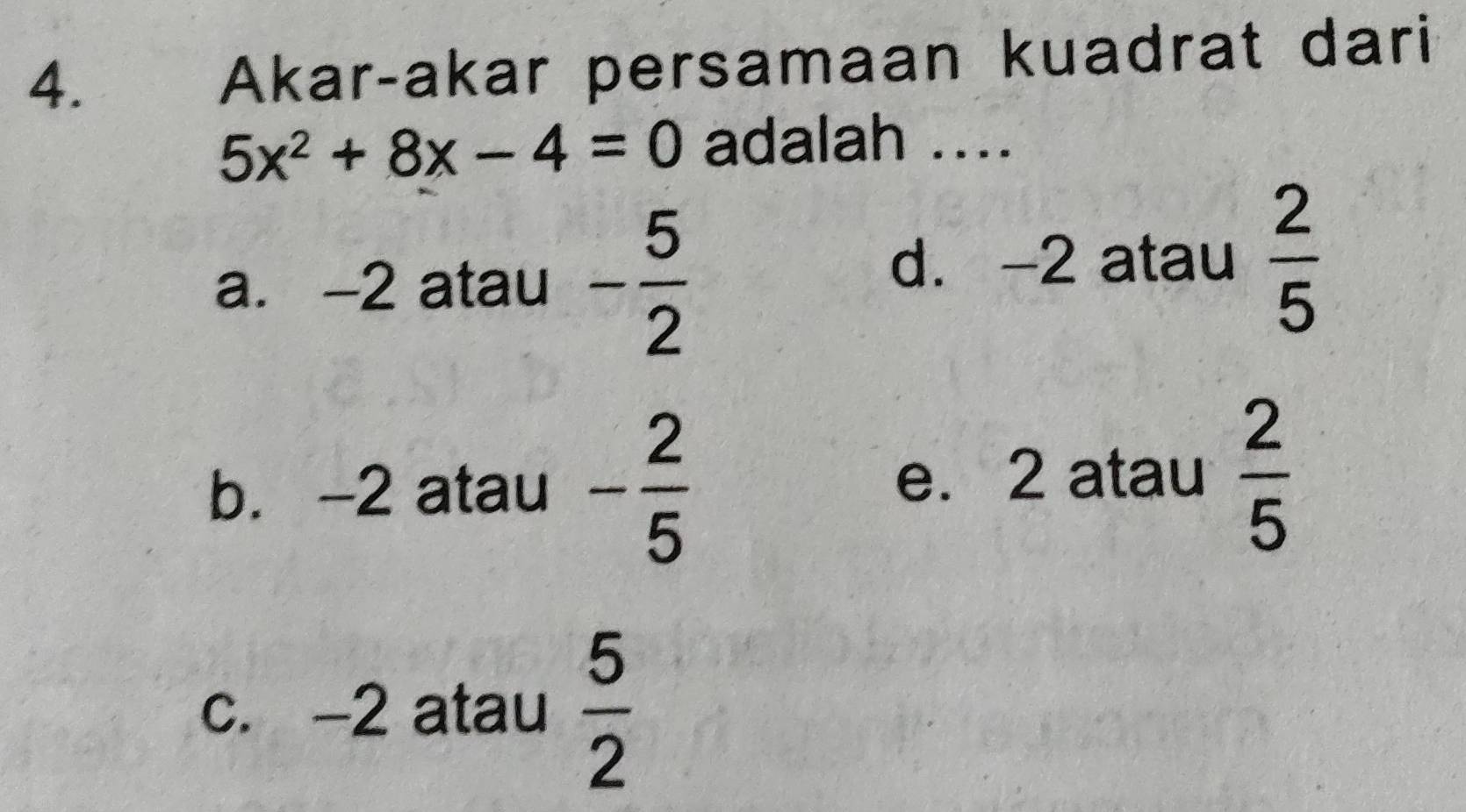 Akar-akar persamaan kuadrat dari
5x^2+8x-4=0 adalah ....
a. -2 atau - 5/2 
d. -2 atau  2/5 
b. -2 atau - 2/5 
e. 2 atau  2/5 
c. -2 atau  5/2 