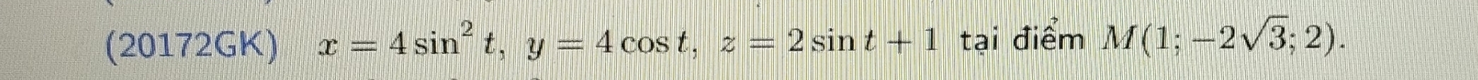 (20172GK) x=4sin^2t, y=4cos t, z=2sin t+1 tại điểm M(1;-2sqrt(3);2).
