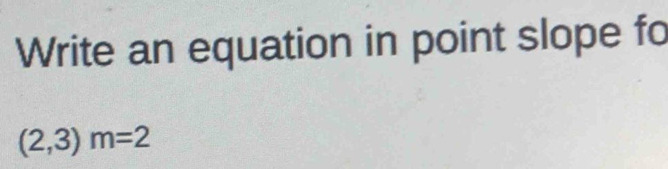 Write an equation in point slope fo
(2,3)m=2