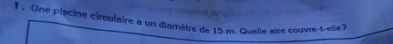 1 . Une piscine circulaire a un diamètre de 15 m. Quelle aire couvre-t-elle?