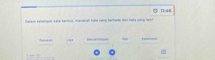 11:46 
Dalam kelompok kata berikut, manakah kata yang berbeda dari kata yang lain?
Pasukan Liga Berpartisipas Pak Kelompok
←
5 dan 50