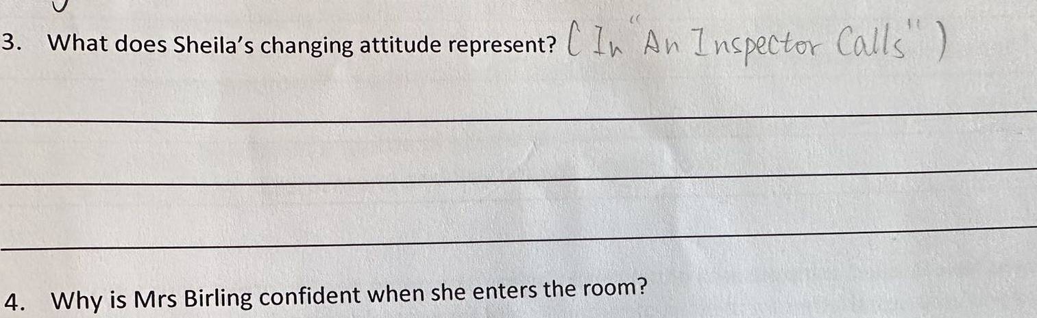 What does Sheila’s changing attitude represent? 
_ 
_ 
_ 
4. Why is Mrs Birling confident when she enters the room?