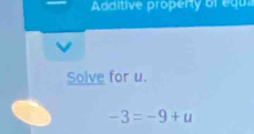 Additive property of equa 
Solve for u.
-3=-9+u