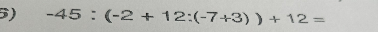 -45:(-2+12:(-7+3))+12=