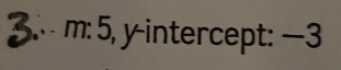 3.. m: 5, y-intercept: —3