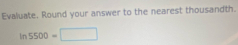 Evaluate. Round your answer to the nearest thousandth.
In5500=□