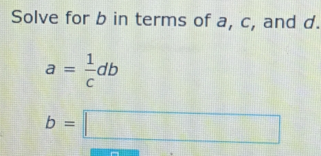 Solve for b in terms of a, c, and d.
a= 1/c db
b=□