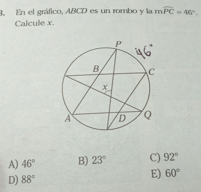 En el gráfico, ABCD es un rombo y la mwidehat PC=46°. 
Calcule x.
A) 46° B) 23°
C) 92°
D) 88°
E) 60°