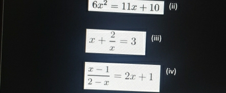 6x^2=11x+10 (ii)
x+ 2/x =3 (iii)
 (x-1)/2-x =2x+1 (iv)