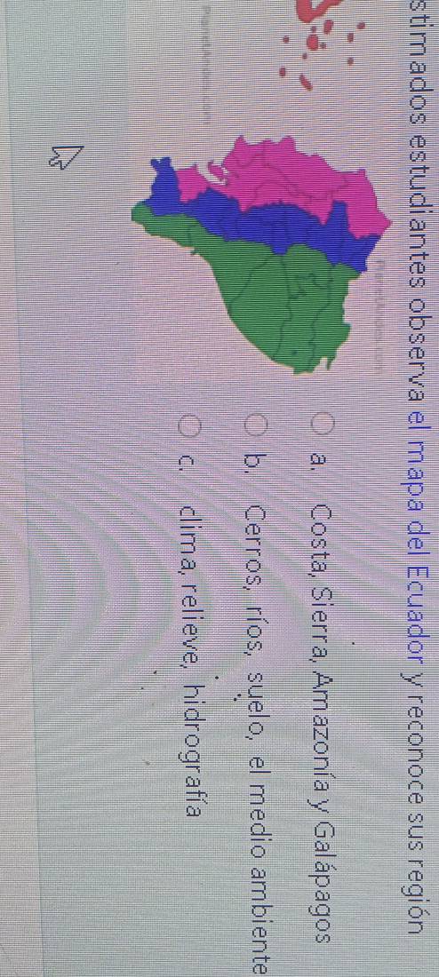 stimados estudiantes observa el mapa del Ecuador y reconoce sus región
a. Costa, Sierra, Amazonía y Galápagos
b. Cerros, ríos, suelo, el medio ambiente
c. clima, relieve, hidrografía