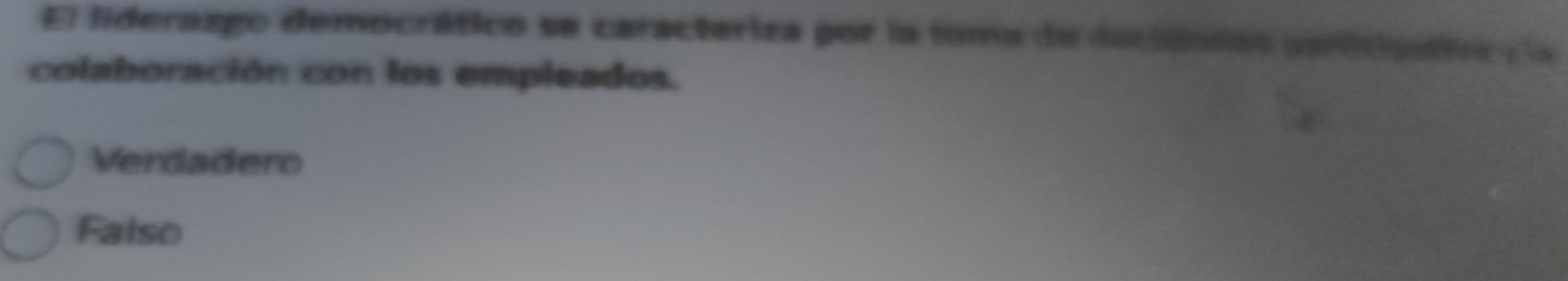 El liderazgo democrático se caracteriza por la toma de declsinos paricuatio r a
colaboración con los empleados.
Verdadero
Falso