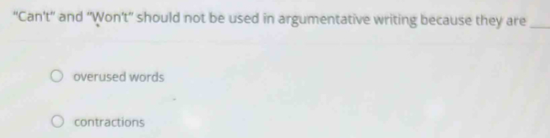 “Can't” and “Won’t” should not be used in argumentative writing because they are_
overused words
contractions