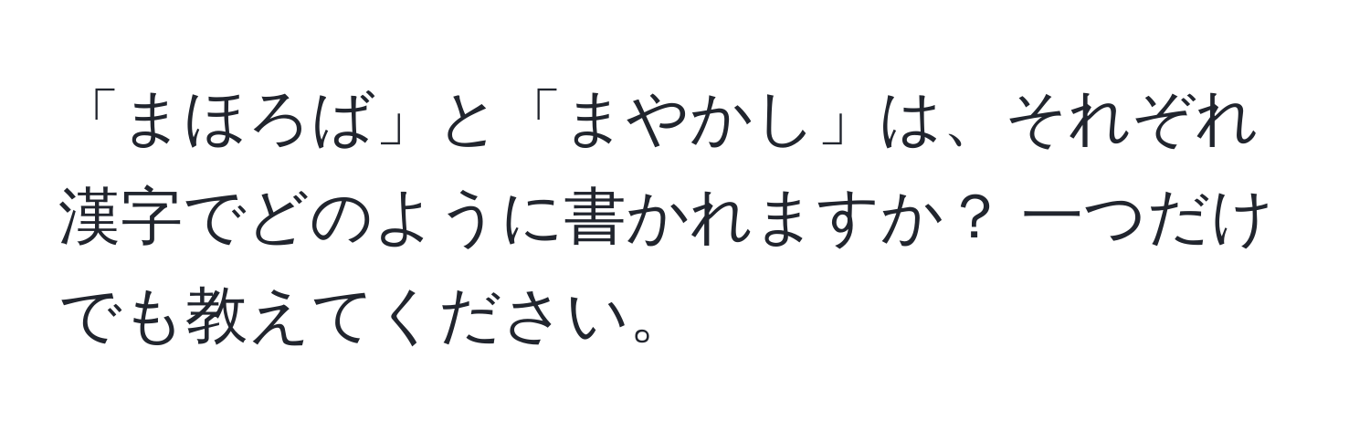 「まほろば」と「まやかし」は、それぞれ漢字でどのように書かれますか？ 一つだけでも教えてください。