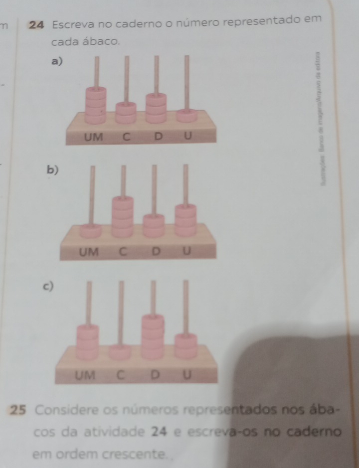 Escreva no caderno o número representado em 
cada ábaco. 
a) 
25 Considere os números representados nos ába- 
cos da atividade 24 e escrevaços no caderno 
em ordem crescente.